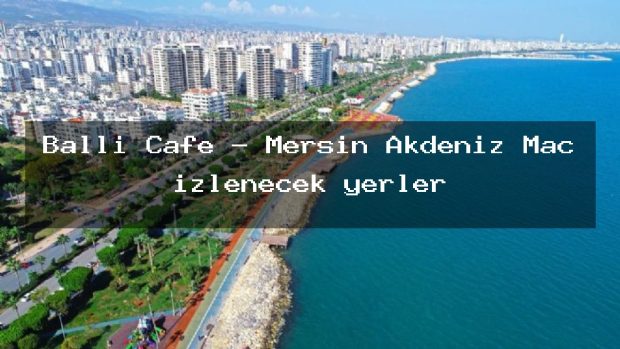 Balli Cafe – Mersin Akdeniz Maç izlenecek yerler