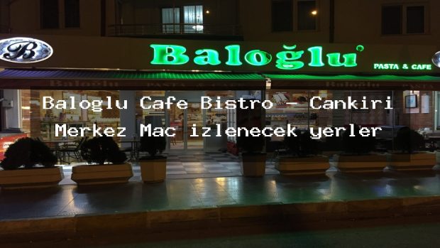 Baloğlu Cafe Bistro – Çankırı Merkez Maç izlenecek yerler