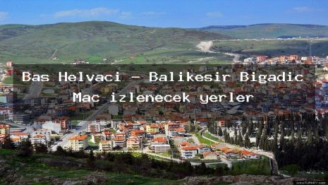 Baş Helvacı – Balıkesir Bigadiç Maç izlenecek yerler