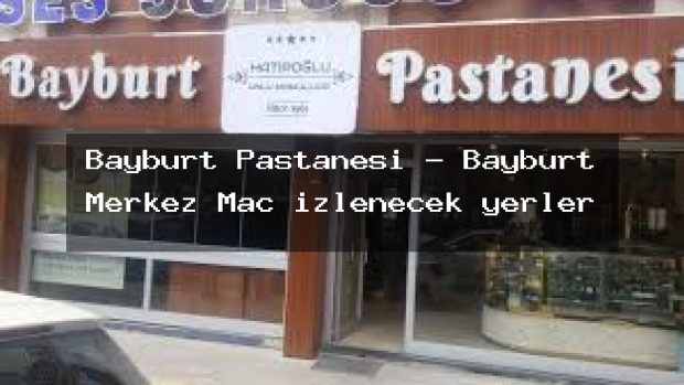 Bayburt Pastanesi – Bayburt Merkez Maç izlenecek yerler