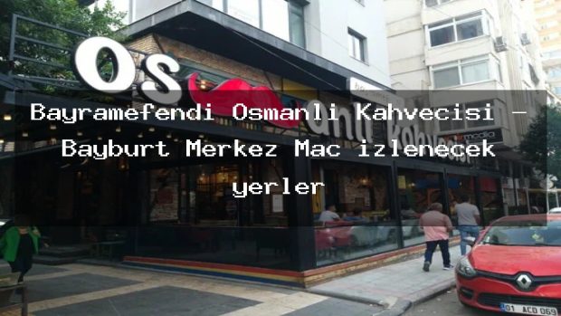 Bayramefendi Osmanlı Kahvecisi – Bayburt Merkez Maç izlenecek yerler