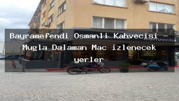Bayramefendi Osmanlı Kahvecisi – Muğla Dalaman Maç izlenecek yerler