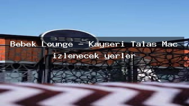 Bebek Lounge – Kayseri Talas Maç izlenecek yerler