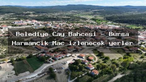 Belediye Çay Bahçesi – Bursa Harmancık Maç izlenecek yerler