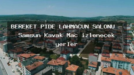BEREKET PİDE LAHMACUN SALONU – Samsun Kavak Maç izlenecek yerler