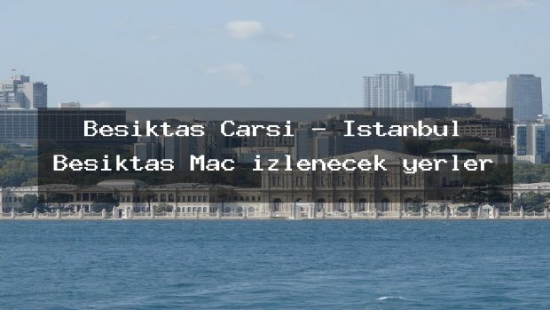 Beşiktaş Çarşı – İstanbul Beşiktaş Maç izlenecek yerler