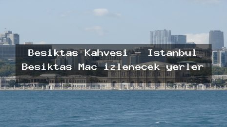 Beşiktaş Kahvesi – İstanbul Beşiktaş Maç izlenecek yerler