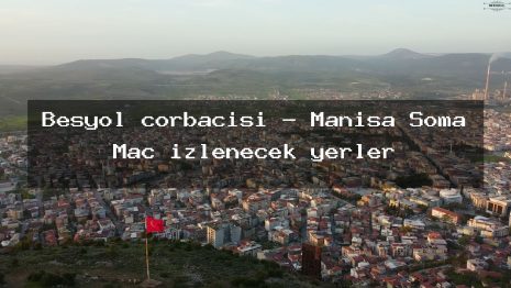Besyol corbacisi – Manisa Soma Maç izlenecek yerler