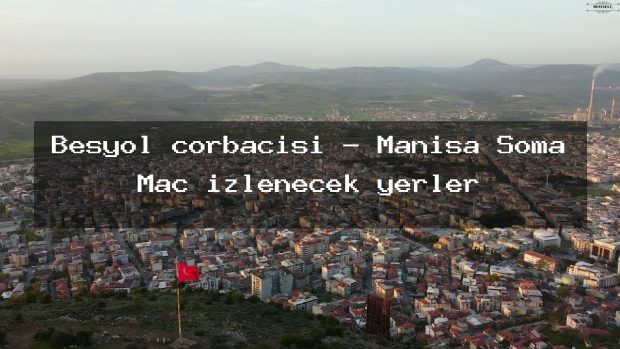 Besyol corbacisi – Manisa Soma Maç izlenecek yerler