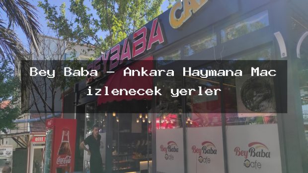 Bey Baba – Ankara Haymana Maç izlenecek yerler