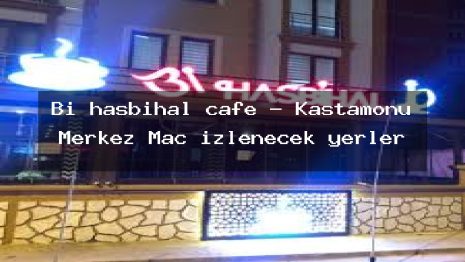 Bi hasbihal cafe – Kastamonu Merkez Maç izlenecek yerler