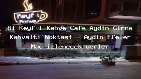 Bi Keyf-i Kahve Cafe Aydın Girne Kahvaltı Noktası – Aydın Efeler Maç izlenecek yerler