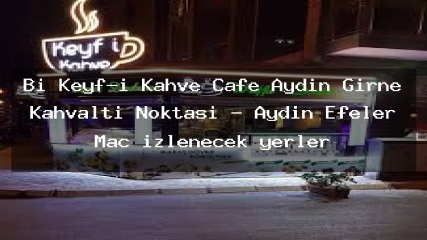 Bi Keyf-i Kahve Cafe Aydın Girne Kahvaltı Noktası – Aydın Efeler Maç izlenecek yerler