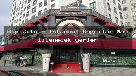 Big City – İstanbul Bağcılar Maç izlenecek yerler