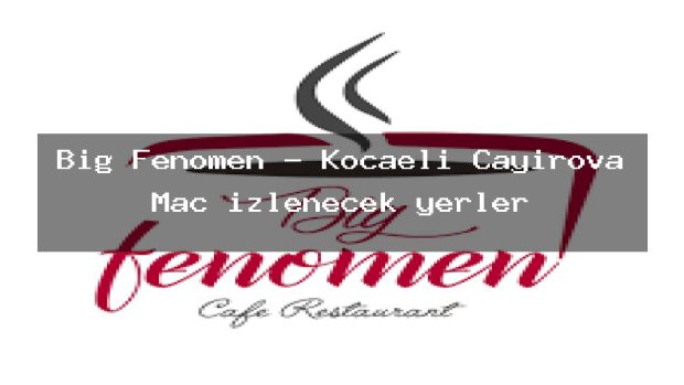 Big Fenomen – Kocaeli Çayırova Maç izlenecek yerler