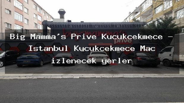 Big Mamma’s Prive Küçükçekmece – İstanbul Küçükçekmece Maç izlenecek yerler