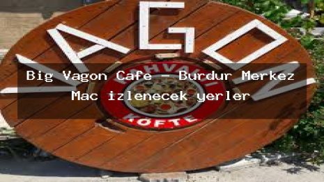 Big Vagon Cafe – Burdur Merkez Maç izlenecek yerler
