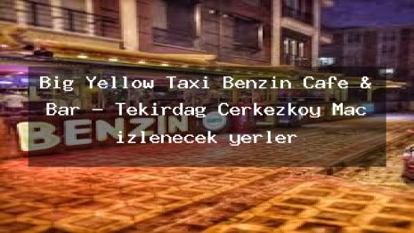 Big Yellow Taxi Benzin Cafe & Bar – Tekirdağ Çerkezköy Maç izlenecek yerler