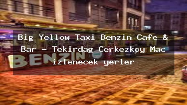 Big Yellow Taxi Benzin Cafe & Bar – Tekirdağ Çerkezköy Maç izlenecek yerler