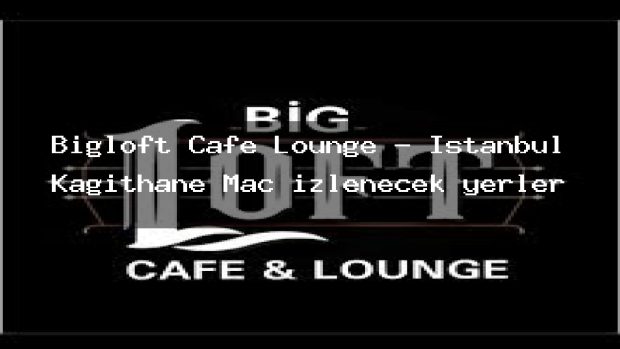 Bigloft Cafe Lounge – İstanbul Kağıthane Maç izlenecek yerler