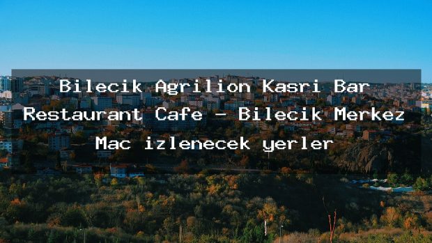 Bilecik Agrilion Kasrı Bar Restaurant Cafe – Bilecik Merkez Maç izlenecek yerler