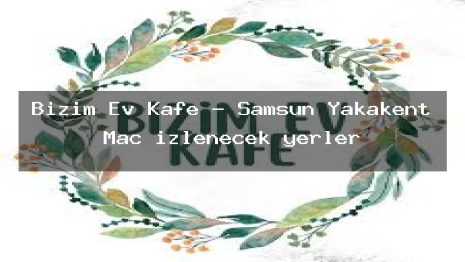 Bizim Ev Kafe – Samsun Yakakent Maç izlenecek yerler