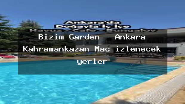 Bizim Garden – Ankara Kahramankazan Maç izlenecek yerler