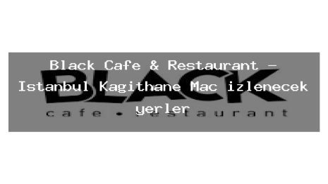 Black Cafe & Restaurant – İstanbul Kağıthane Maç izlenecek yerler