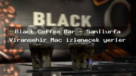 Black Coffee Bar – Şanlıurfa Viranşehir Maç izlenecek yerler