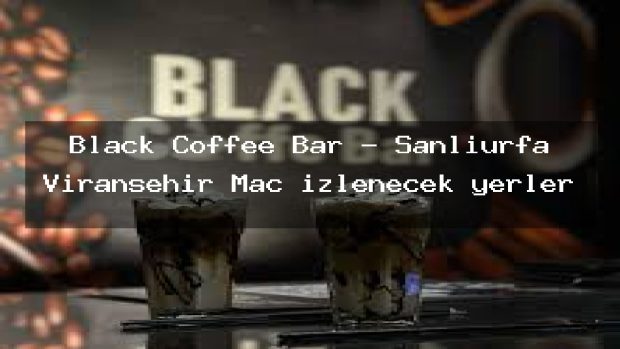 Black Coffee Bar – Şanlıurfa Viranşehir Maç izlenecek yerler
