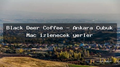 Black Deer Coffee – Ankara Çubuk Maç izlenecek yerler