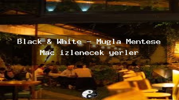 Black & White – Muğla Menteşe Maç izlenecek yerler