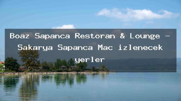 Boaz Sapanca Restoran & Lounge – Sakarya Sapanca Maç izlenecek yerler
