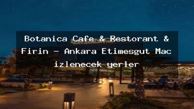 Botanica Cafe & Restorant & Fırın – Ankara Etimesgut Maç izlenecek yerler