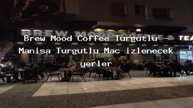 Brew Mood Coffee Turgutlu – Manisa Turgutlu Maç izlenecek yerler