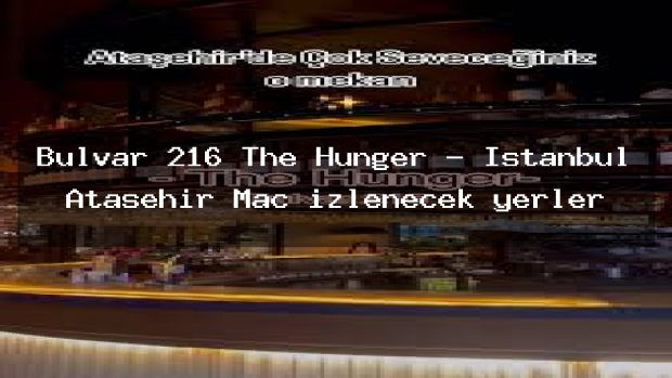 Bulvar 216 The Hunger – İstanbul Ataşehir Maç izlenecek yerler