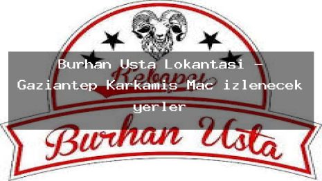 Burhan Usta Lokantasi – Gaziantep Karkamış Maç izlenecek yerler