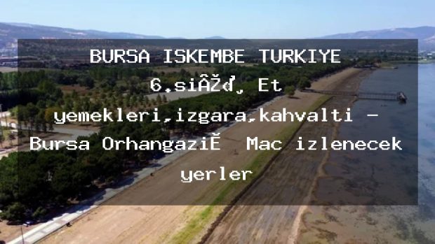 BURSA İŞKEMBE TÜRKİYE 6.sı®️Et yemekleri,ızgara,kahvaltı – Bursa Orhangazi̇ Maç izlenecek yerler