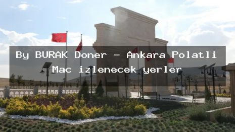 By BURAK Döner – Ankara Polatlı Maç izlenecek yerler