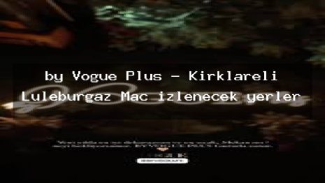 by Vogue Plus – Kırklareli Lüleburgaz Maç izlenecek yerler
