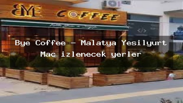 Bye Coffee – Malatya Yeşilyurt Maç izlenecek yerler