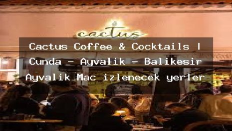 Cactus Coffee & Cocktails | Cunda – Ayvalık – Balıkesir Ayvalık Maç izlenecek yerler