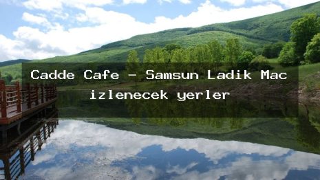 Cadde Cafe – Samsun Ladik Maç izlenecek yerler
