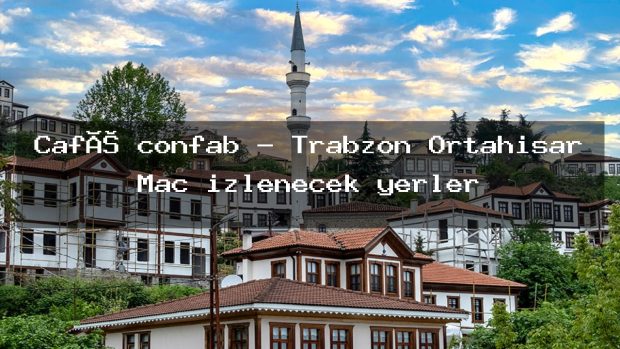 Café confab – Trabzon Ortahisar Maç izlenecek yerler