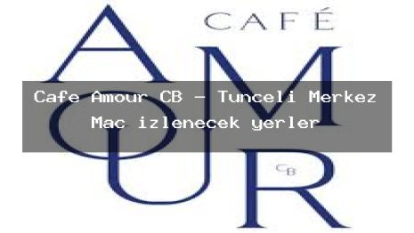 Cafe Amour CB – Tunceli Merkez Maç izlenecek yerler