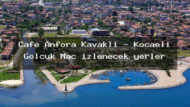 Cafe Anfora Kavaklı – Kocaeli Gölcük Maç izlenecek yerler
