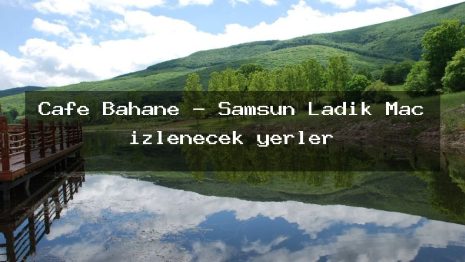Cafe Bahane – Samsun Ladik Maç izlenecek yerler