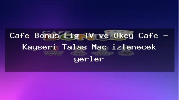 Cafe Bonus Lig TV ve Okey Cafe – Kayseri Talas Maç izlenecek yerler
