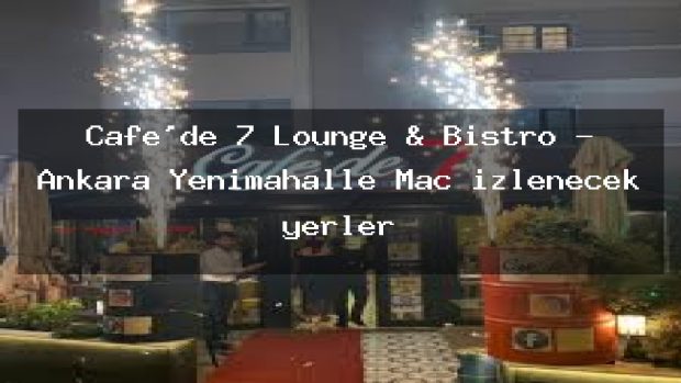Cafe’de 7 Lounge & Bistro – Ankara Yenimahalle Maç izlenecek yerler
