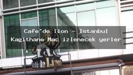 Cafe’de lion – İstanbul Kağıthane Maç izlenecek yerler